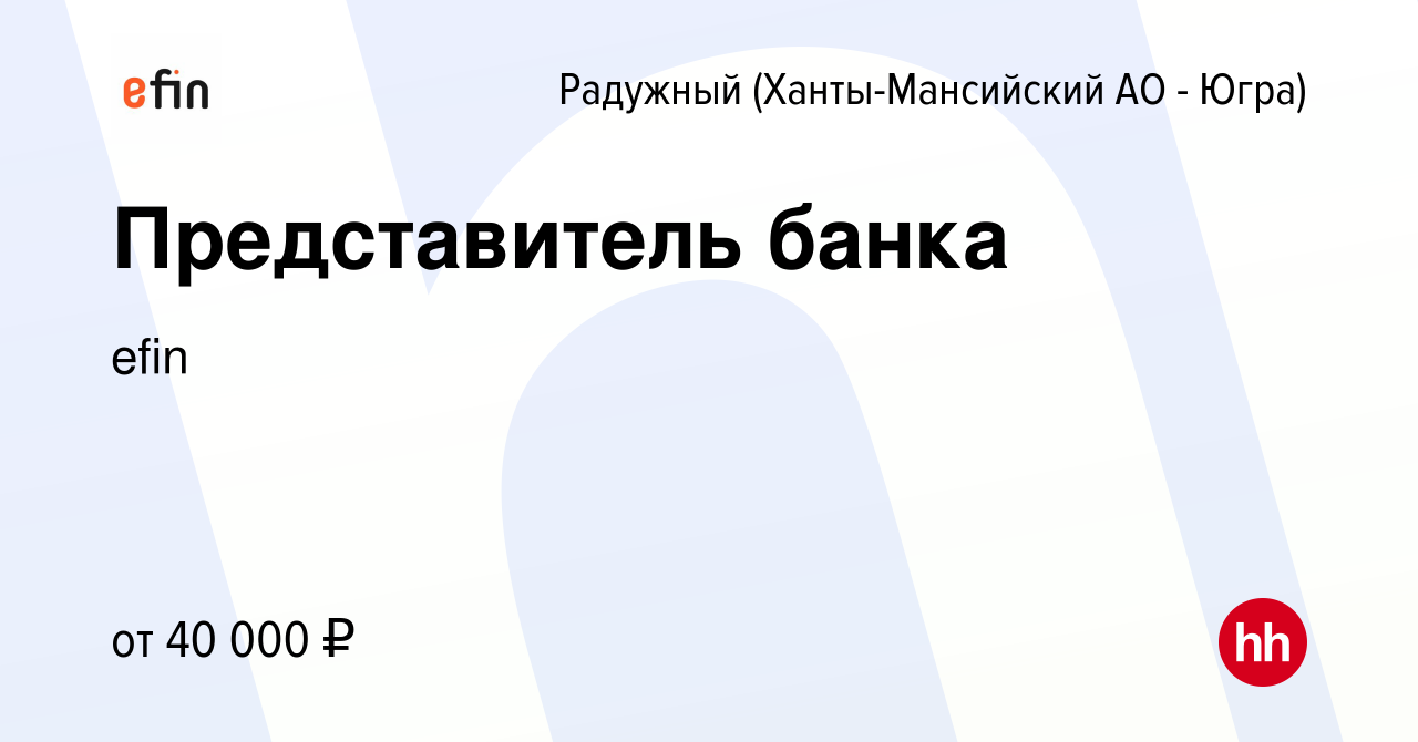 Вакансия Представитель банка в Радужном, работа в компании ЕФР (вакансия в  архиве c 17 марта 2024)