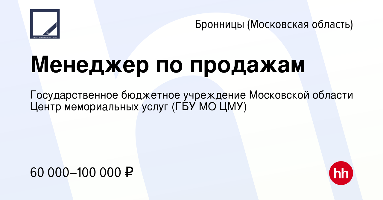 Вакансия Менеджер по продажам в Бронницах, работа в компании  Государственное бюджетное учреждение Московской области Центр мемориальных  услуг (ГБУ МО ЦМУ) (вакансия в архиве c 17 марта 2024)