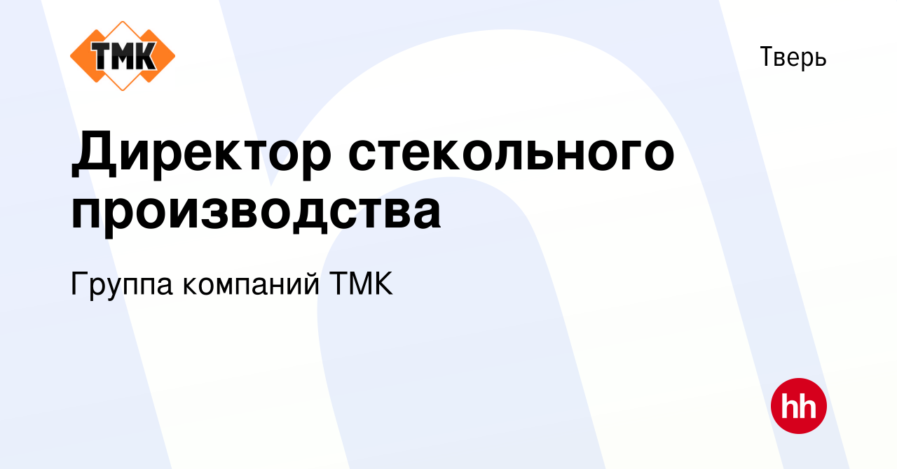 Вакансия Директор стекольного производства в Твери, работа в компании  Группа компаний ТМК (вакансия в архиве c 17 марта 2024)