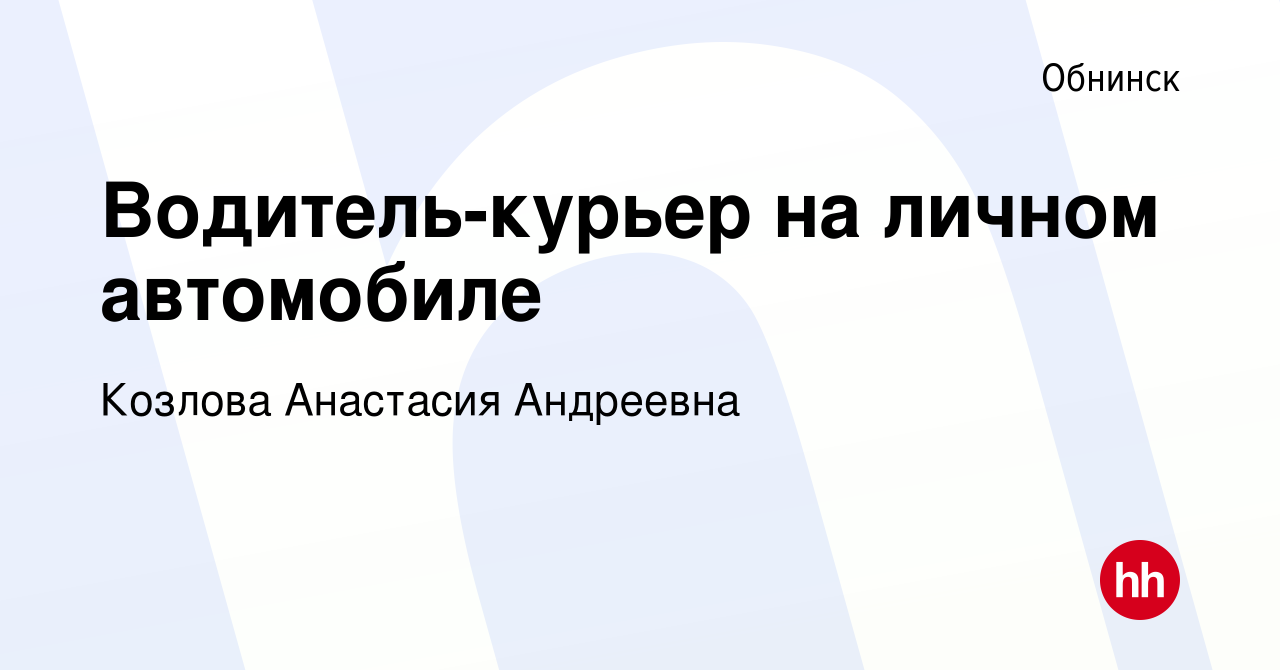 Вакансия Водитель-курьер на личном автомобиле в Обнинске, работа в компании  Козлова Анастасия Андреевна (вакансия в архиве c 17 марта 2024)