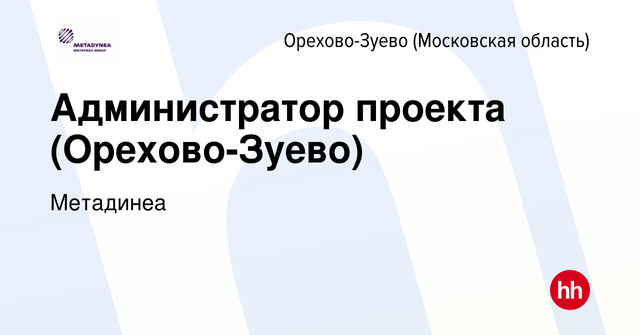 Вакансия Администратор проекта (Орехово-Зуево) в Орехово-Зуево, работа в  компании Метадинеа (вакансия в архиве c 1 марта 2024)