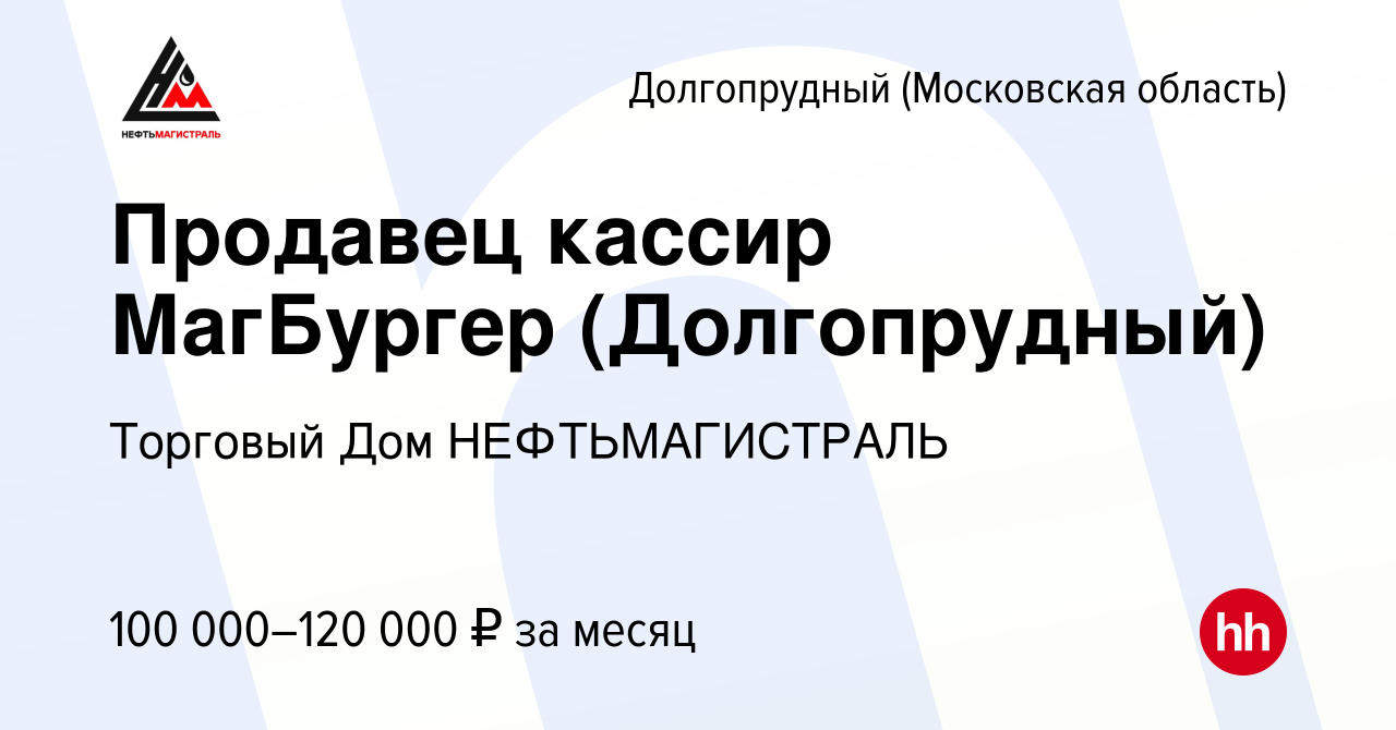 Вакансия Продавец кассир МагБургер (Долгопрудный) в Долгопрудном, работа в  компании Торговый Дом НЕФТЬМАГИСТРАЛЬ (вакансия в архиве c 16 мая 2024)