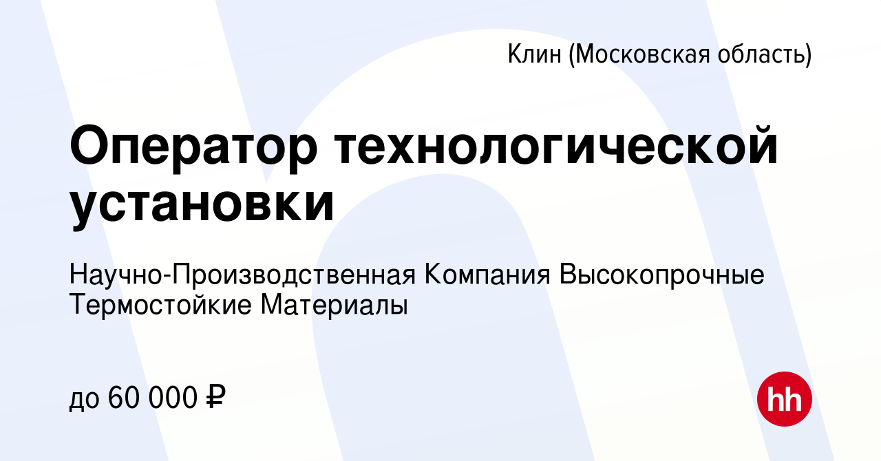 Вакансия Оператор технологической установки в Клину, работа в компании  Научно-Производственная Компания Высокопрочные Термостойкие Материалы  (вакансия в архиве c 17 марта 2024)