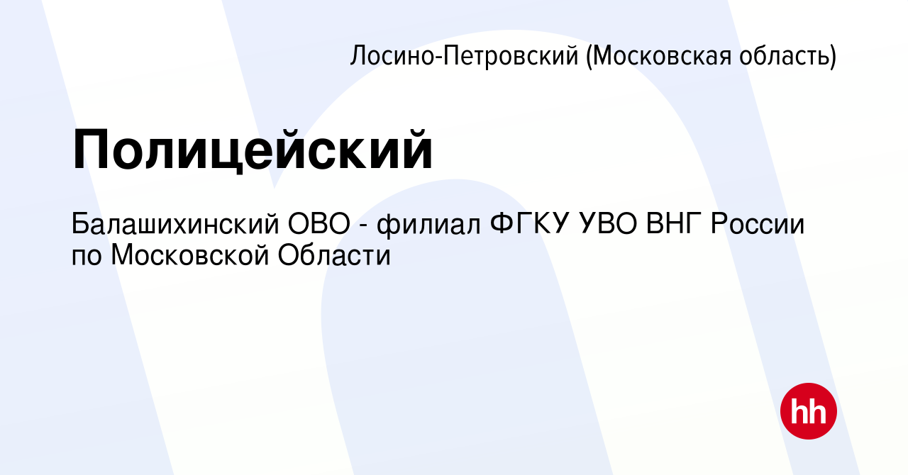 Вакансия Полицейский в Лосино-Петровском, работа в компании Балашихинский  ОВО - филиал ФГКУ УВО ВНГ России по Московской Области (вакансия в архиве c  17 марта 2024)