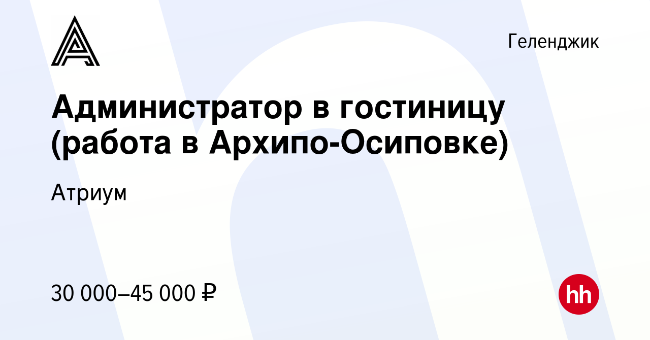 Вакансия Администратор в гостиницу (работа в Архипо-Осиповке) в Геленджике,  работа в компании Атриум (вакансия в архиве c 18 марта 2024)