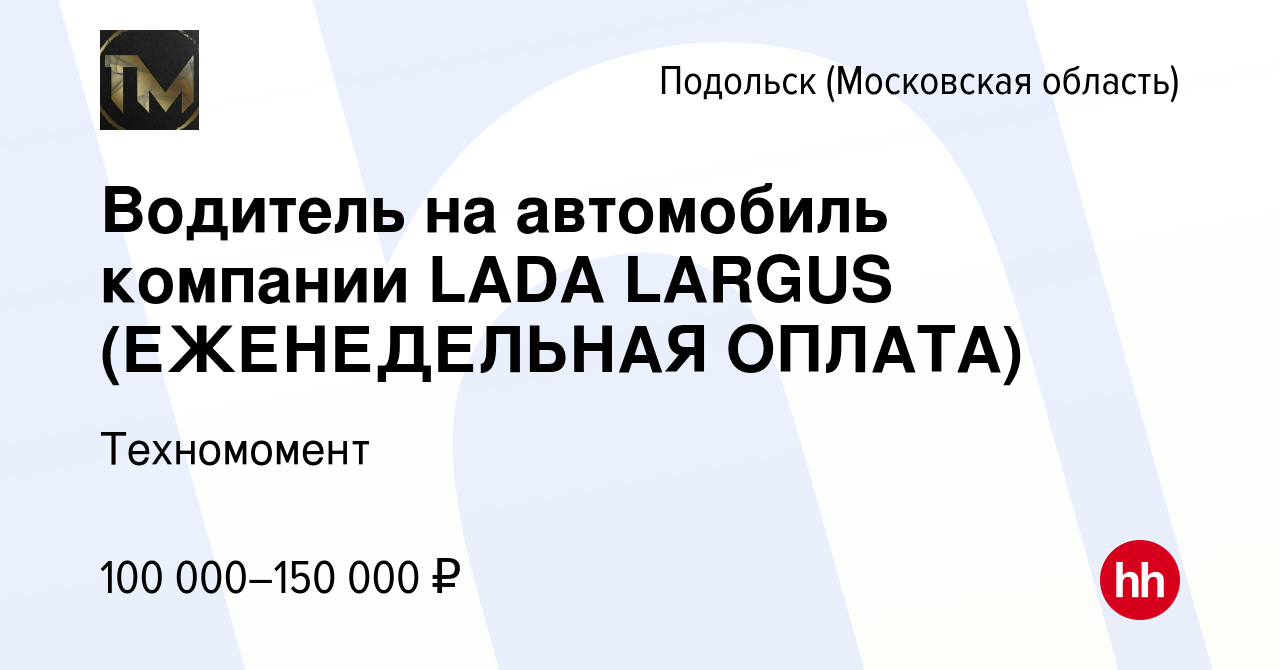 Вакансия Водитель на автомобиль компании LADA LARGUS (ЕЖЕНЕДЕЛЬНАЯ ОПЛАТА)  в Подольске (Московская область), работа в компании Техномомент (вакансия в  архиве c 12 марта 2024)