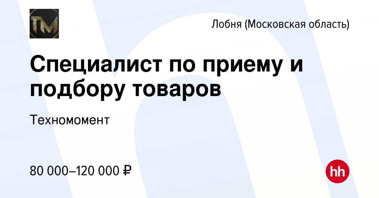 Вакансия Специалист по приему и подбору товаров в Лобне, работа в компании  Техномомент (вакансия в архиве c 19 марта 2024)