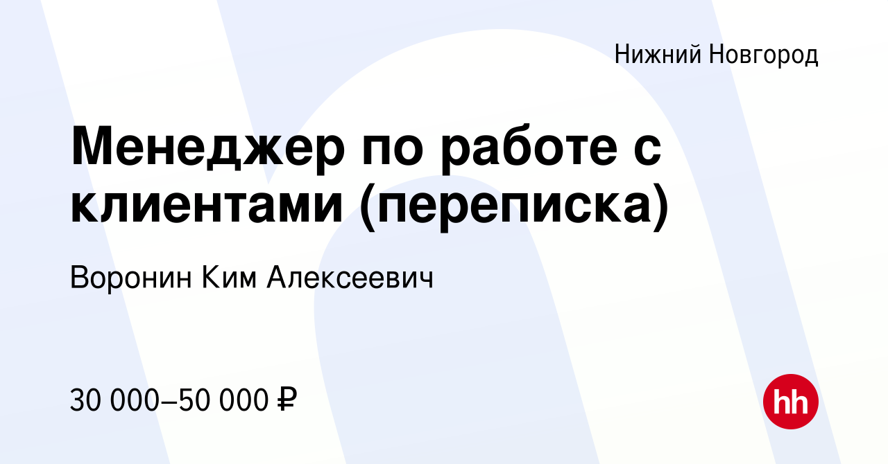 Вакансия Менеджер по работе с клиентами (переписка) в Нижнем Новгороде,  работа в компании Воронин Ким Алексеевич (вакансия в архиве c 19 марта 2024)