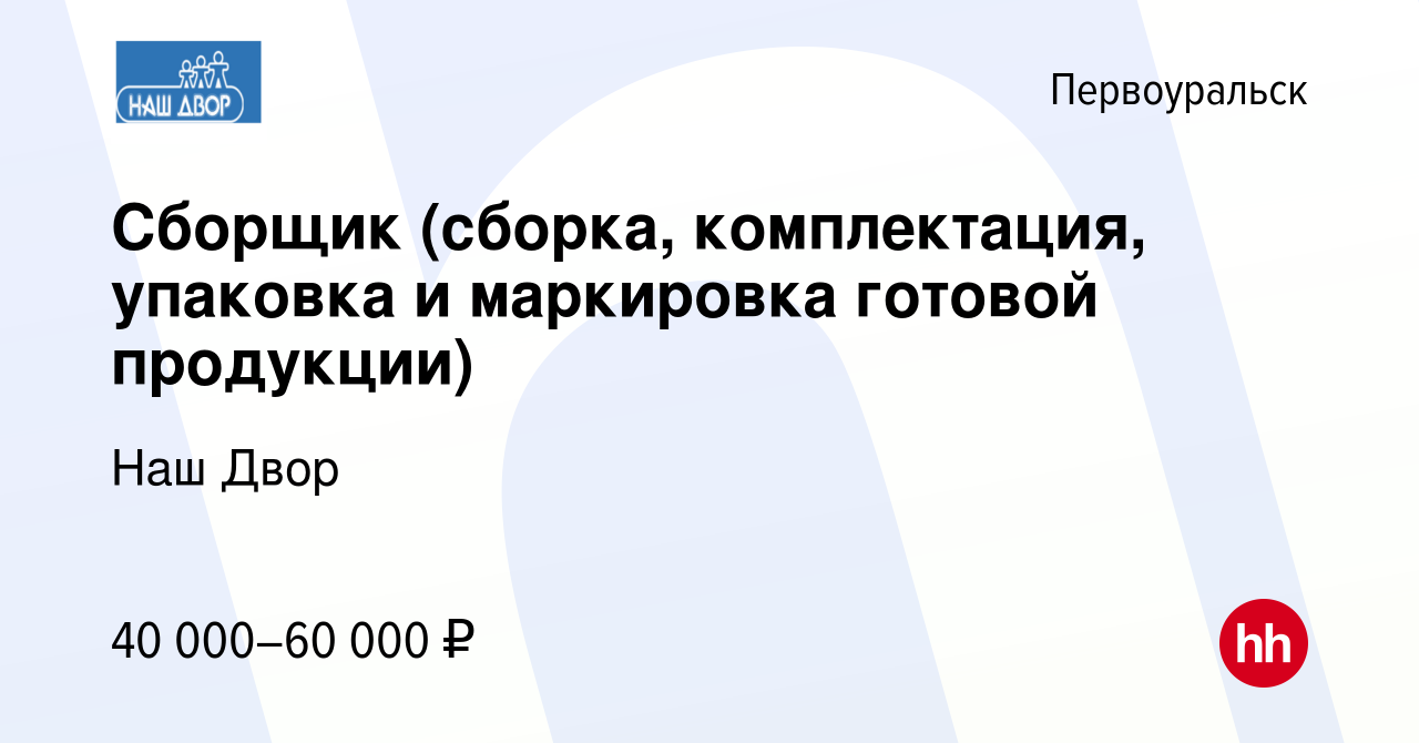 Вакансия Сборщик (сборка, комплектация, упаковка и маркировка готовой  продукции) в Первоуральске, работа в компании Наш Двор (вакансия в архиве c  19 марта 2024)