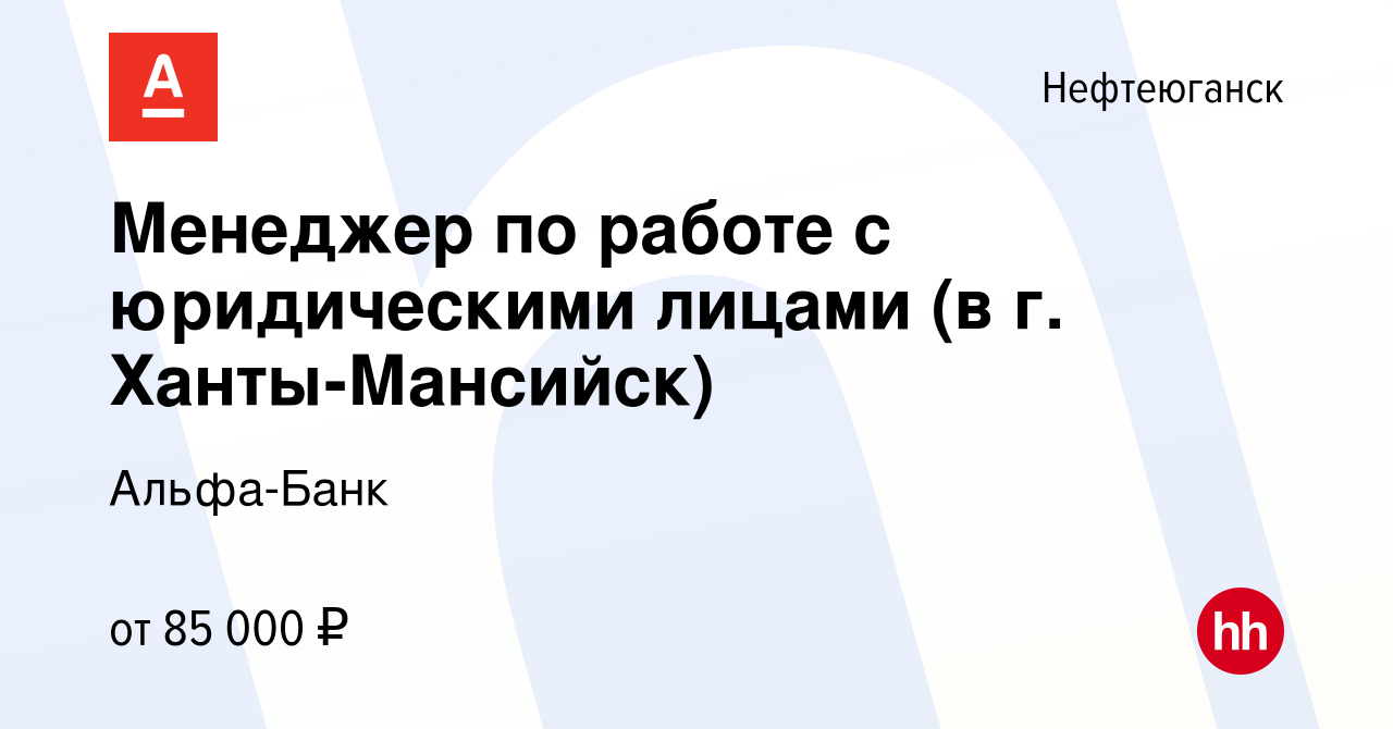 Вакансия Менеджер по работе с юридическими лицами (в г. Ханты-Мансийск) в  Нефтеюганске, работа в компании Альфа-Банк (вакансия в архиве c 15 марта  2024)