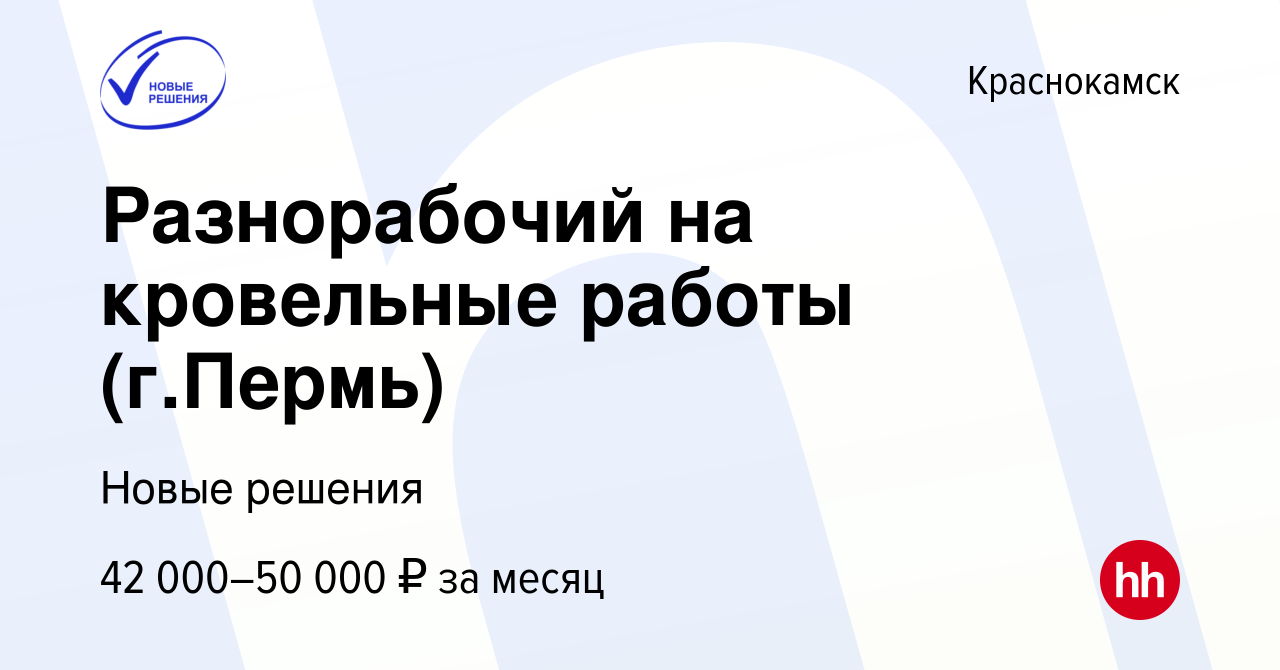 Вакансия Разнорабочий на кровельные работы (г.Пермь) в Краснокамске, работа  в компании Новые решения (вакансия в архиве c 19 марта 2024)