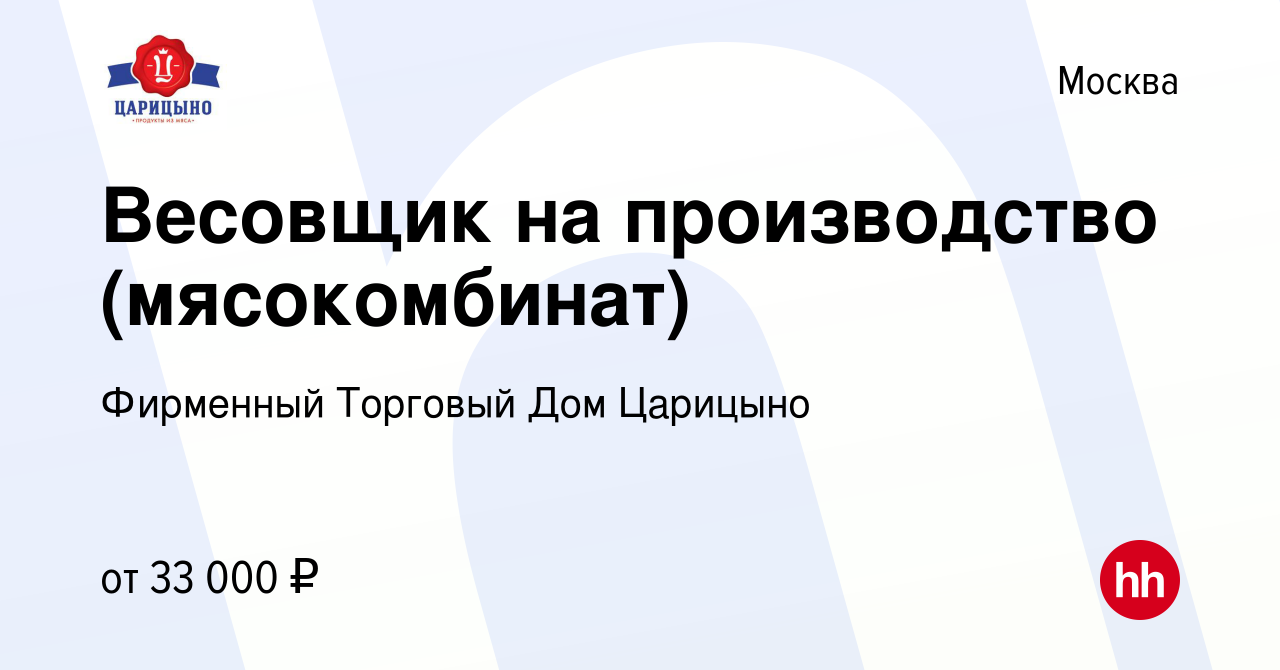 Вакансия Весовщик на производство (мясокомбинат) в Москве, работа в  компании Фирменный Торговый Дом Царицыно (вакансия в архиве c 20 марта 2024)