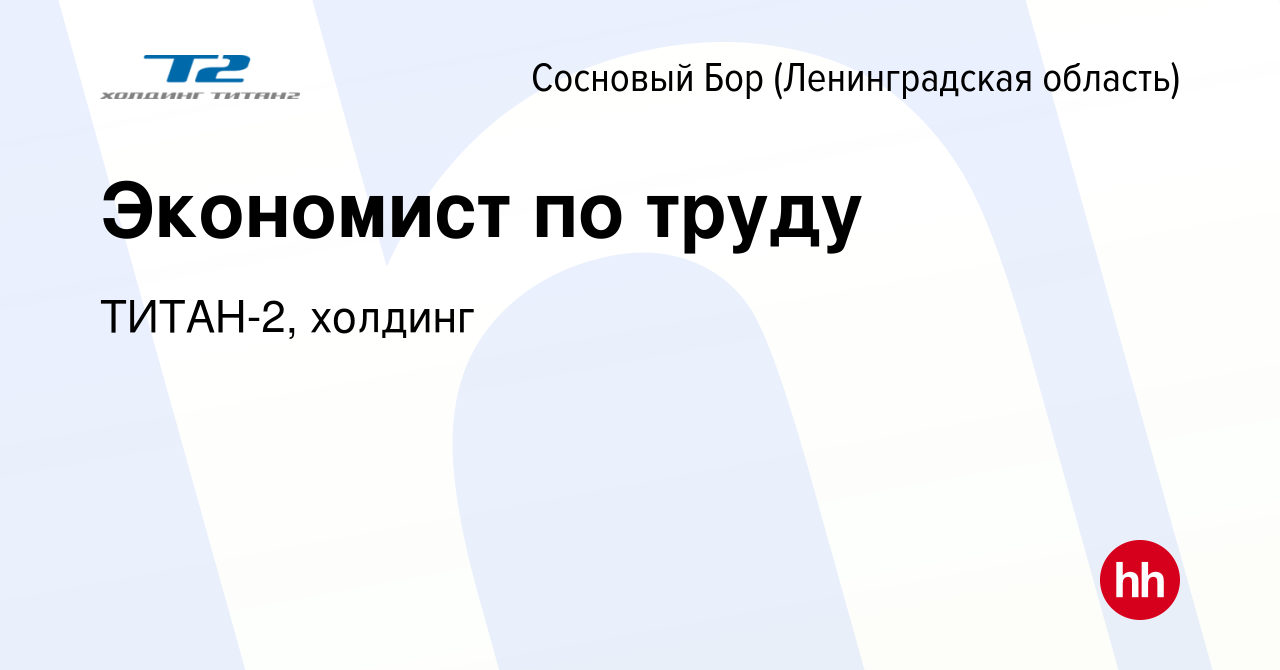 Вакансия Экономист по труду в Сосновом Бору (Ленинградская область), работа  в компании ТИТАН-2, холдинг (вакансия в архиве c 13 апреля 2024)