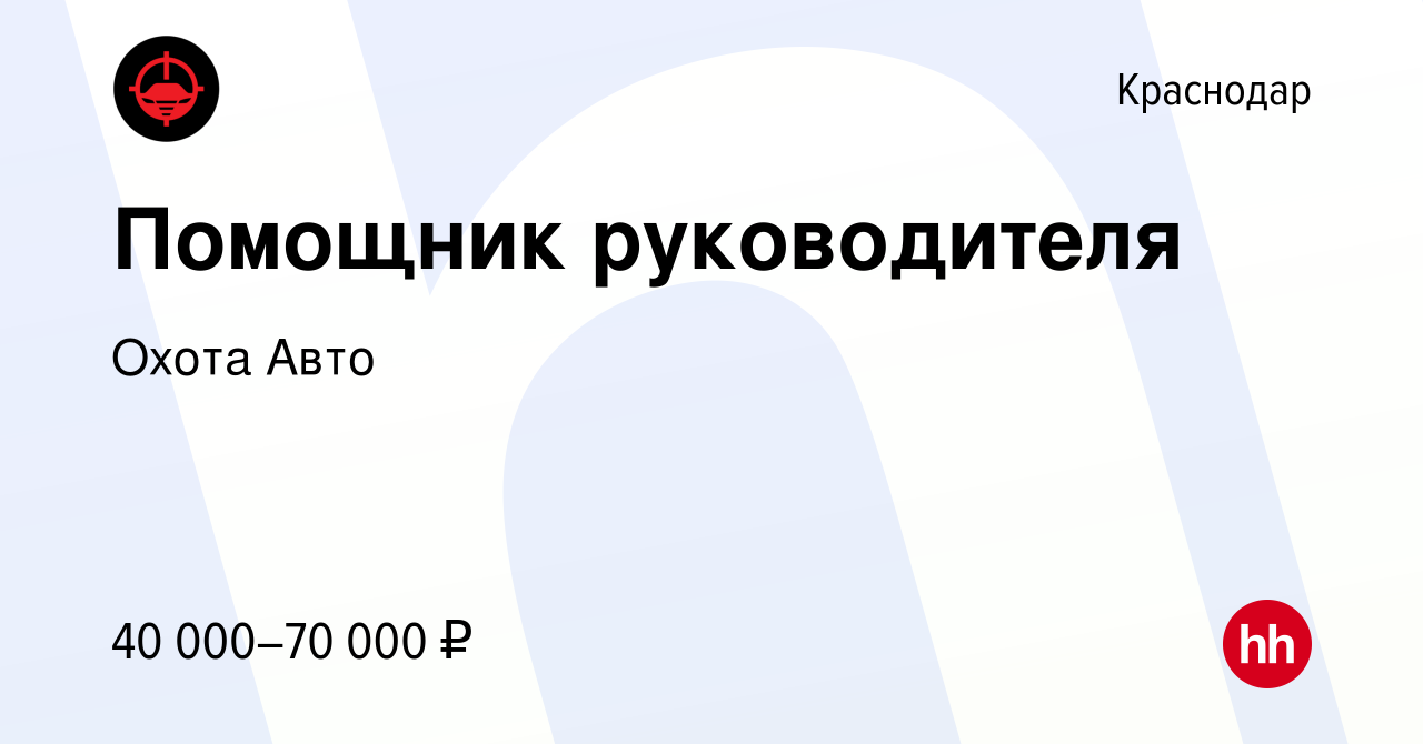 Вакансия Помощник руководителя в Краснодаре, работа в компании Охота Авто  (вакансия в архиве c 20 марта 2024)