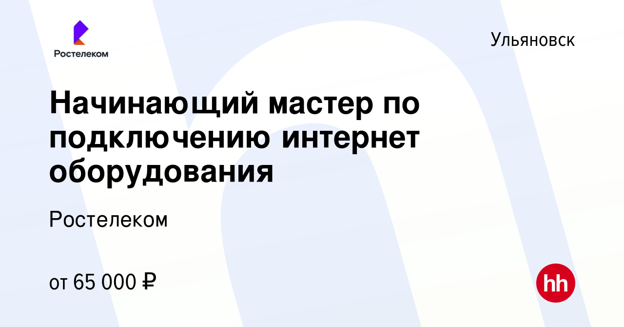 Вакансия Начинающий мастер по подключению интернет оборудования в  Ульяновске, работа в компании Ростелеком (вакансия в архиве c 6 мая 2024)