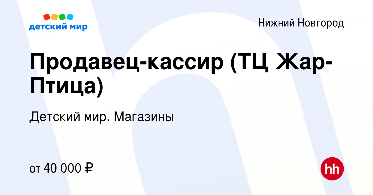 Вакансия Продавец-кассир (ТЦ Жар-Птица) в Нижнем Новгороде, работа в  компании Детский мир. Магазины (вакансия в архиве c 3 апреля 2024)