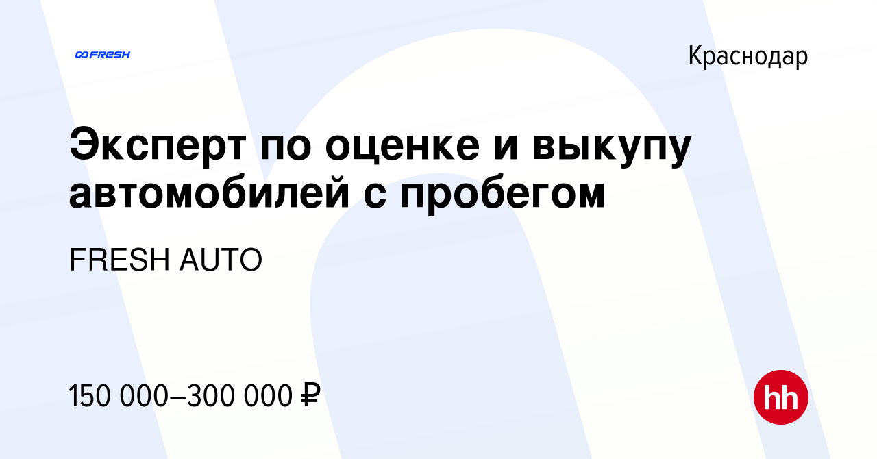 Вакансия Эксперт по оценке и выкупу автомобилей с пробегом в Краснодаре,  работа в компании FRESH AUTO (вакансия в архиве c 30 марта 2024)