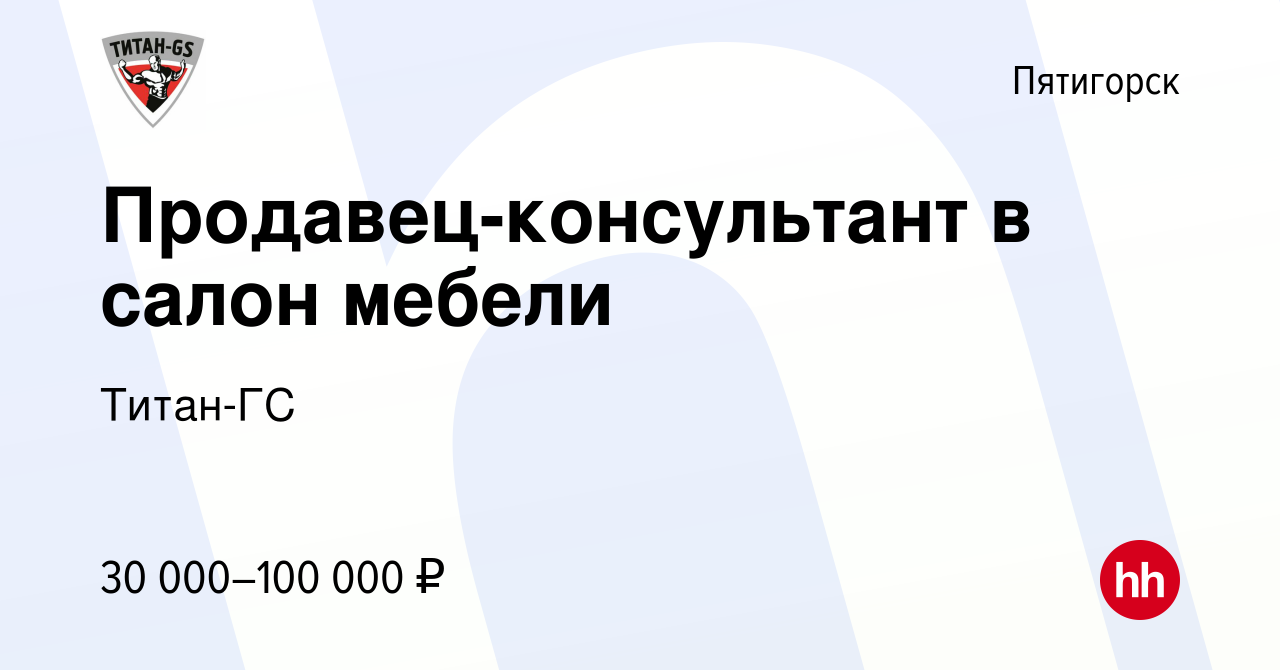 Вакансия Продавец-консультант в салон мебели в Пятигорске, работа в  компании Титан-ГС (вакансия в архиве c 20 марта 2024)