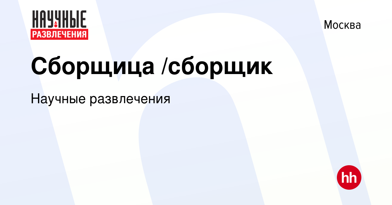 Вакансия Сборщица /сборщик в Москве, работа в компании Научные развлечения  (вакансия в архиве c 20 марта 2024)