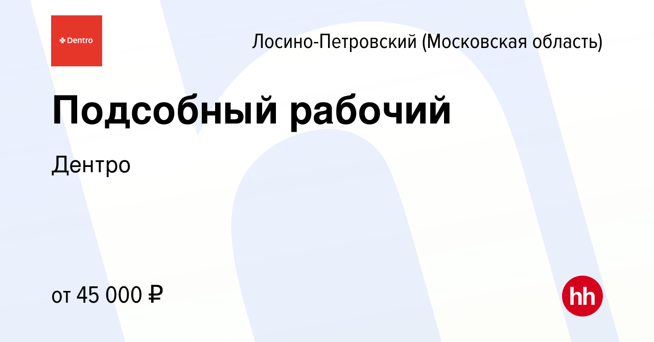 Вакансия Подсобный рабочий в Лосино-Петровском, работа в компании Дентро  (вакансия в архиве c 17 апреля 2024)