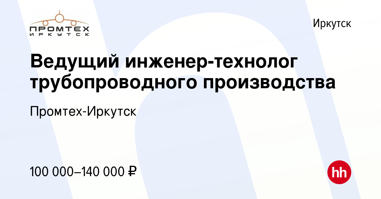 Вакансия Ведущий инженер-технолог трубопроводного производства в Иркутске,  работа в компании Промтех-Иркутск