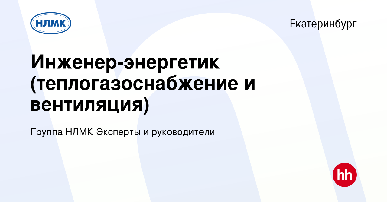 Вакансия Инженер-энергетик (теплогазоснабжение и вентиляция) в  Екатеринбурге, работа в компании Группа НЛМК Эксперты и руководители