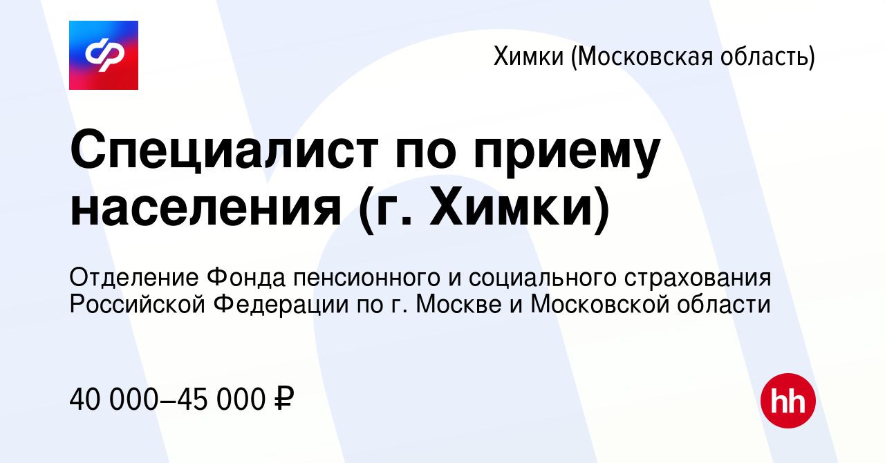 Вакансия Специалист по приему населения (г. Химки) в Химках, работа в  компании Отделение Фонда пенсионного и социального страхования Российской  Федерации по г. Москве и Московской области (вакансия в архиве c 3 апреля  2024)