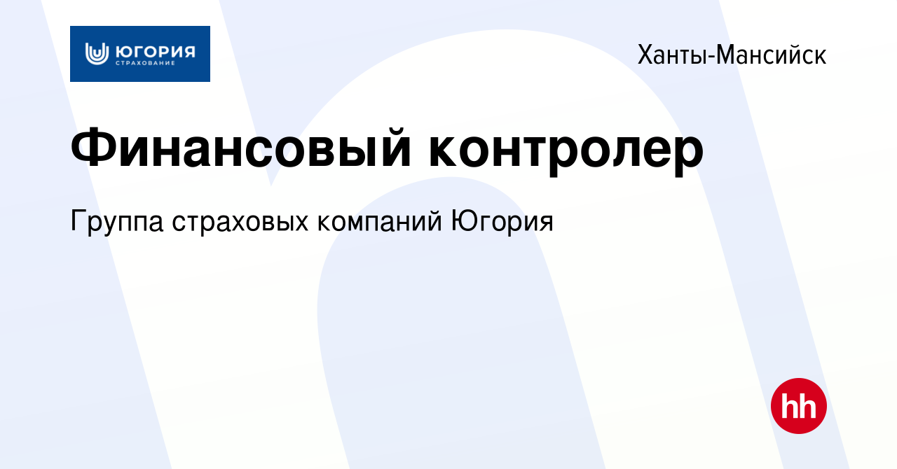 Вакансия Финансовый контролер в Ханты-Мансийске, работа в компании Группа  страховых компаний Югория