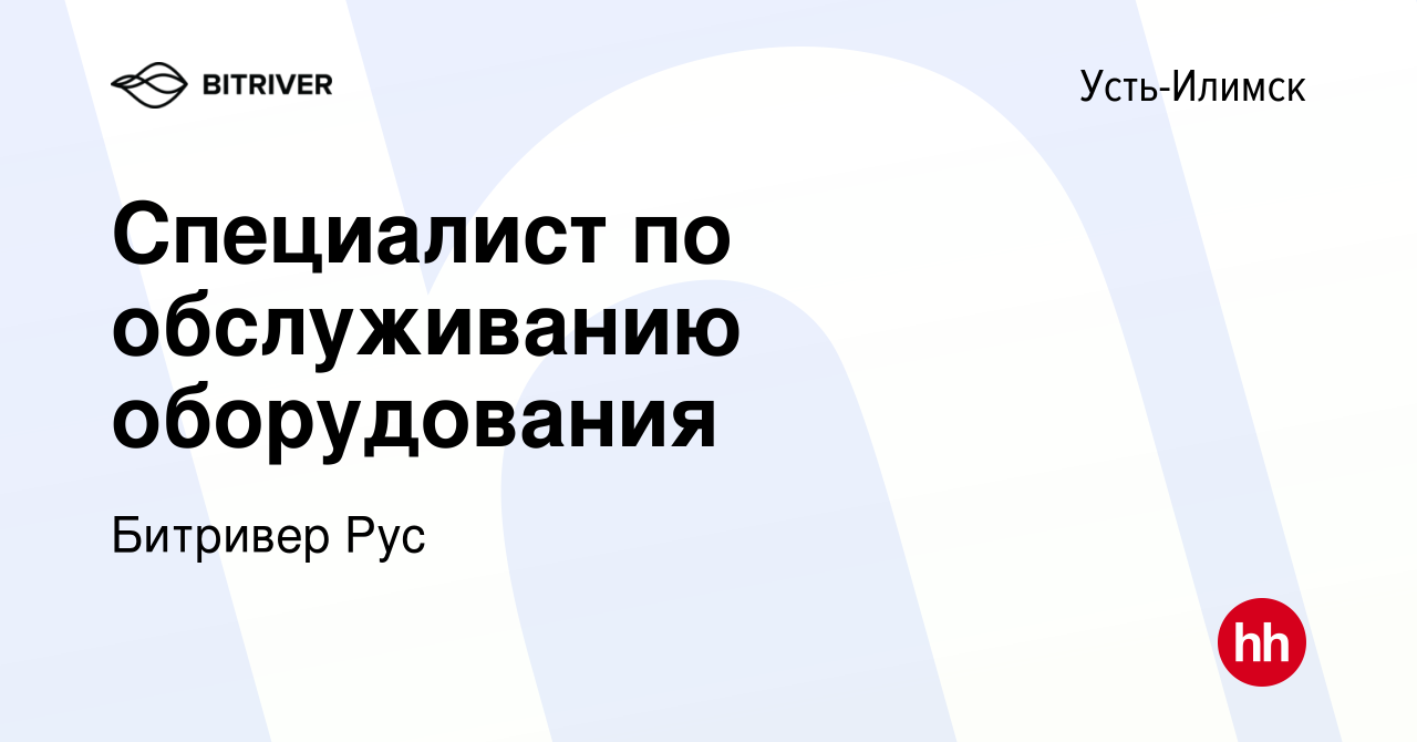 Вакансия Специалист по обслуживанию оборудования в Усть-Илимске, работа в  компании Битривер Рус