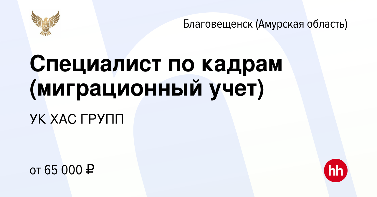 Вакансия Специалист по кадрам (миграционный учет) в Благовещенске, работа в  компании УК ХАС ГРУПП (вакансия в архиве c 21 марта 2024)