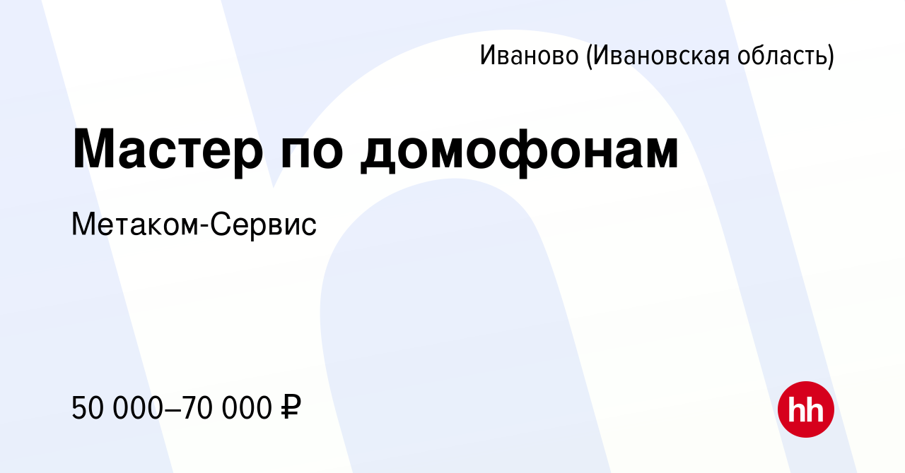 Вакансия Мастер по домофонам в Иваново, работа в компании Метаком-Сервис  (вакансия в архиве c 21 марта 2024)