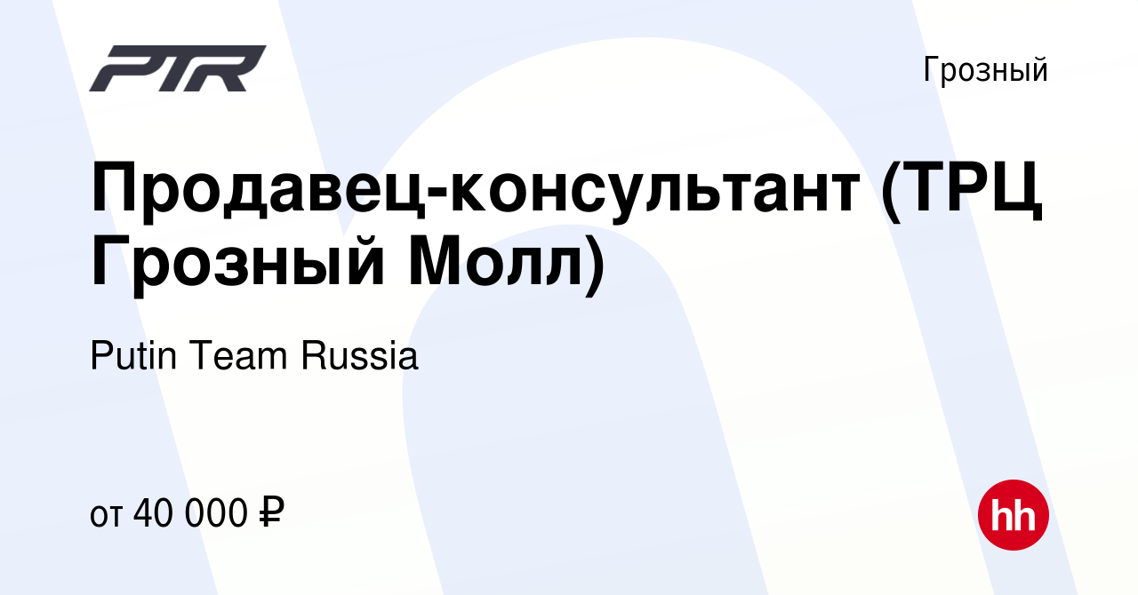 Вакансия Продавец-консультант (ТРЦ Грозный Молл) в Грозном, работа в  компании Putin Team Russia (вакансия в архиве c 4 марта 2024)