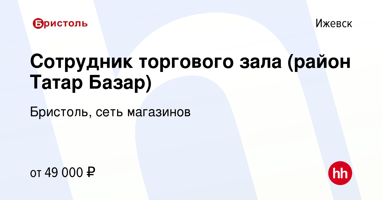 Вакансия Сотрудник торгового зала (район Татар Базар) в Ижевске, работа в  компании Бристоль, сеть магазинов (вакансия в архиве c 15 мая 2024)