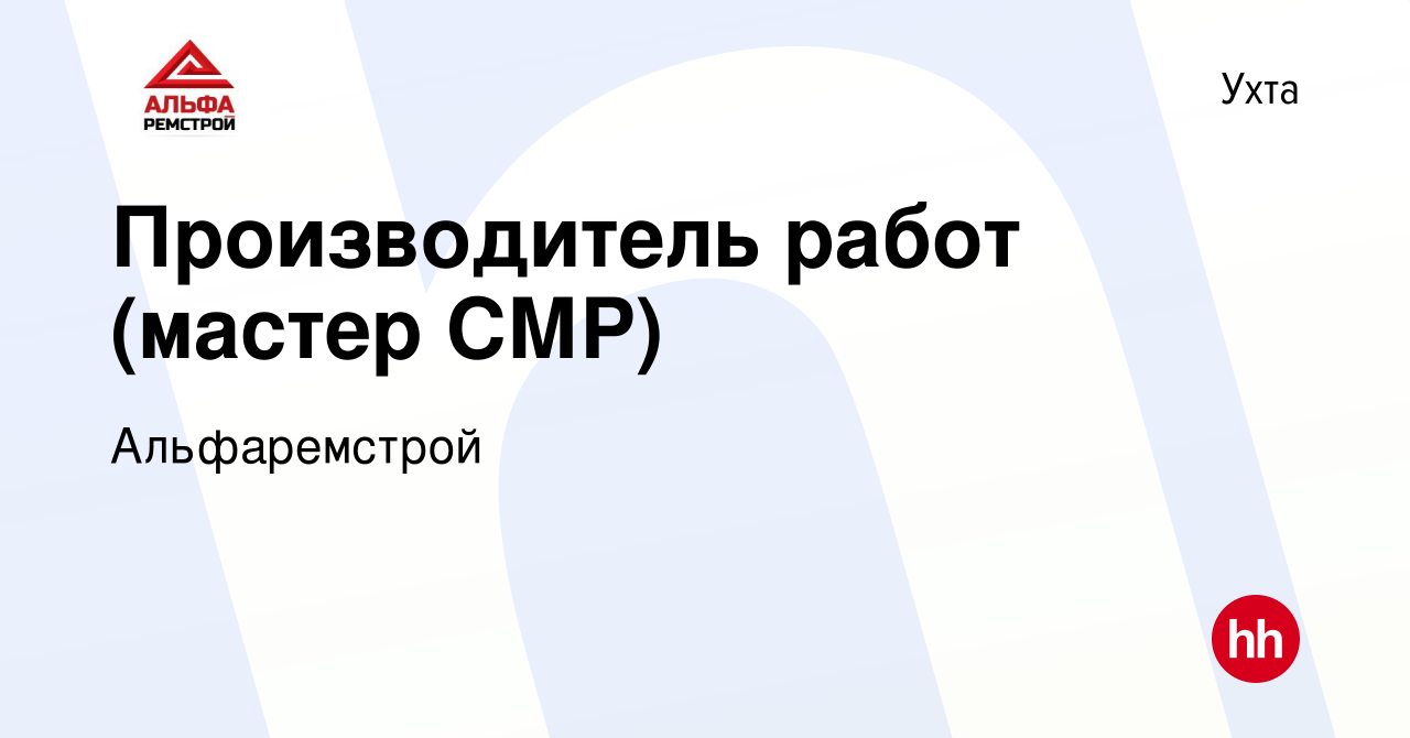 Вакансия Производитель работ (мастер СМР) в Ухте, работа в компании  Альфаремстрой (вакансия в архиве c 21 марта 2024)