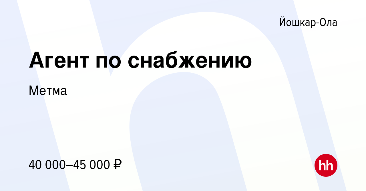 Вакансия Агент по снабжению в Йошкар-Оле, работа в компании Метма (вакансия  в архиве c 1 марта 2024)