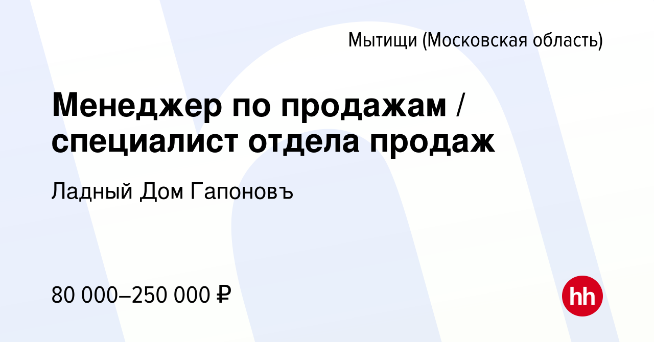 Вакансия Менеджер по продажам / специалист отдела продаж в Мытищах, работа  в компании Ладный Дом Гапоновъ (вакансия в архиве c 21 марта 2024)