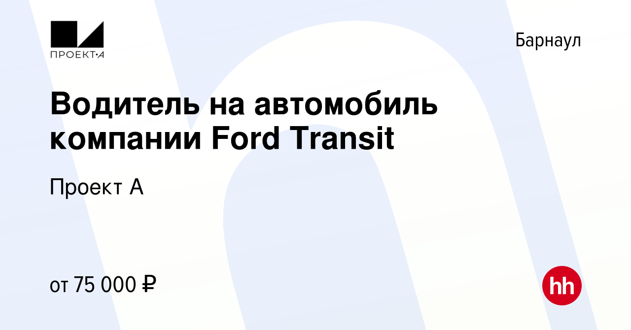 Вакансия Водитель на автомобиль компании Ford Transit в Барнауле, работа в  компании Проект А (вакансия в архиве c 21 марта 2024)