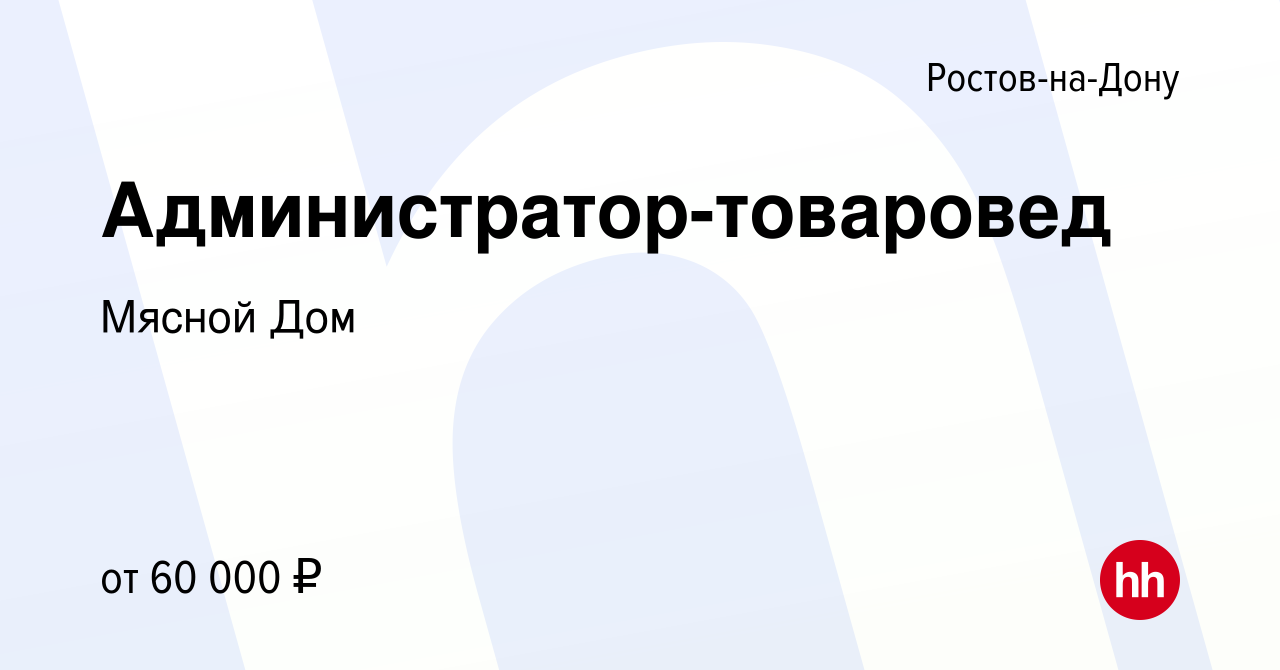 Вакансия Администратор-товаровед в Ростове-на-Дону, работа в компании Мясной  Дом (вакансия в архиве c 21 марта 2024)