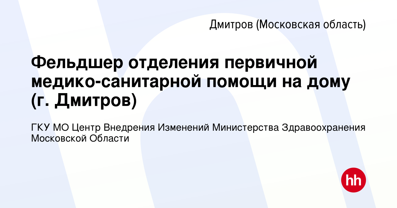 Вакансия Фельдшер отделения первичной медико-санитарной помощи на дому (г.  Дмитров) в Дмитрове, работа в компании ГКУ МО Центр Внедрения Изменений  Министерства Здравоохранения Московской Области