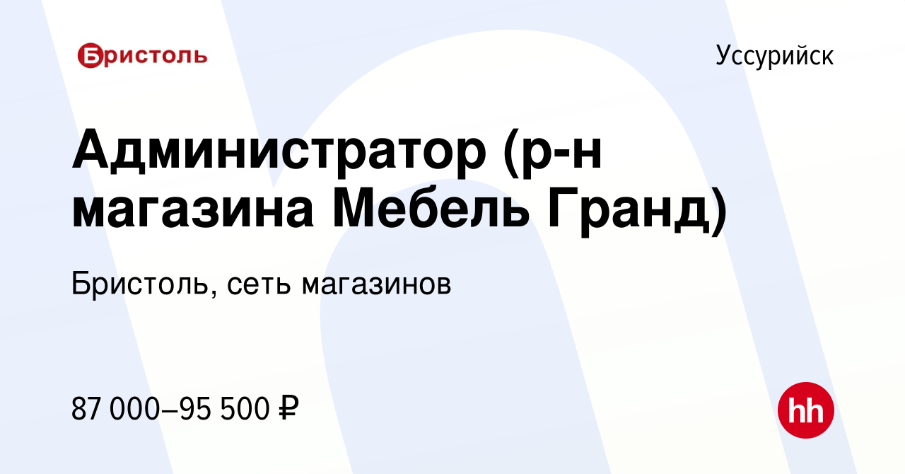 Вакансия Администратор (р-н магазина Мебель Гранд) в Уссурийске, работа в  компании Бристоль, сеть магазинов (вакансия в архиве c 5 апреля 2024)