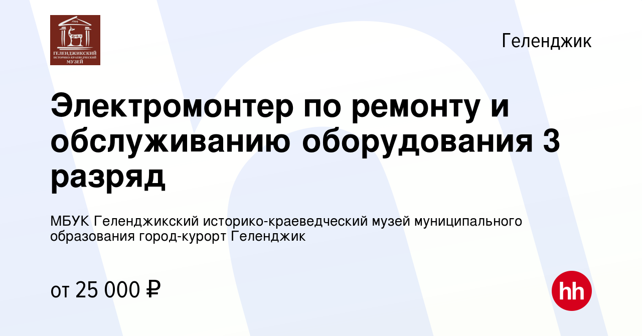 Вакансия Электромонтер по ремонту и обслуживанию оборудования 3 разряд в  Геленджике, работа в компании МБУК Геленджикский историко-краеведческий  музей муниципального образования город-курорт Геленджик (вакансия в архиве  c 21 марта 2024)