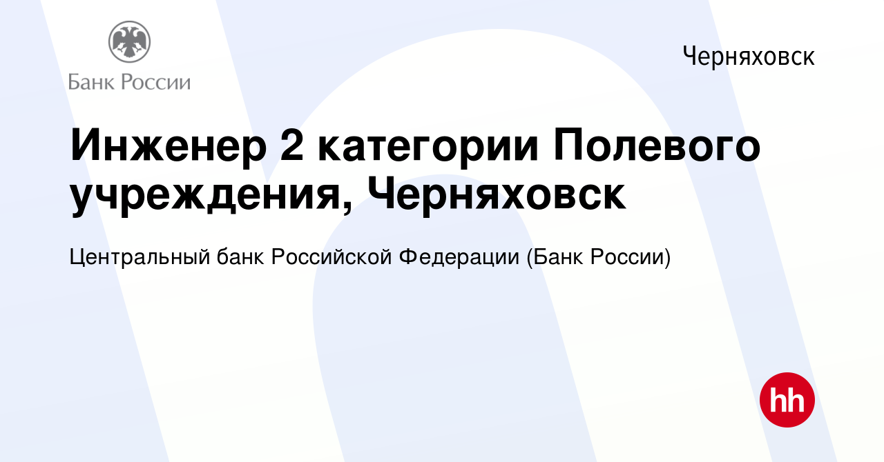 Вакансия Инженер 2 категории Полевого учреждения, Черняховск в Черняховске,  работа в компании Центральный банк Российской Федерации (вакансия в архиве  c 15 марта 2024)