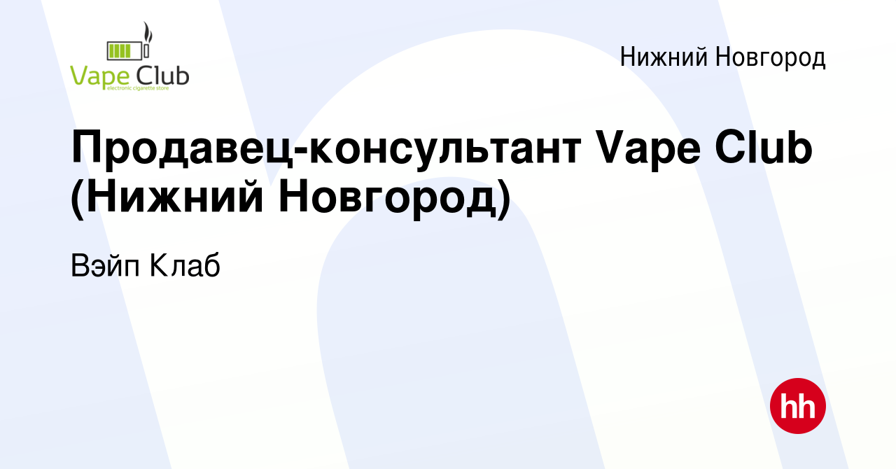 Вакансия Продавец-консультант Vape Club (Нижний Новгород) в Нижнем Новгороде,  работа в компании Вэйп Клаб (вакансия в архиве c 23 марта 2024)