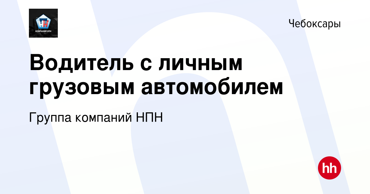 Вакансия Водитель с личным грузовым автомобилем в Чебоксарах, работа в  компании Группа компаний НПН (вакансия в архиве c 22 марта 2024)