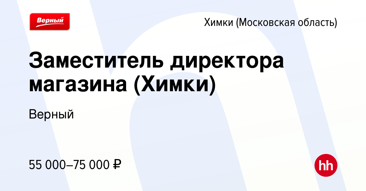 Вакансия Заместитель директора магазина (Химки) в Химках, работа в компании  Верный (вакансия в архиве c 22 марта 2024)