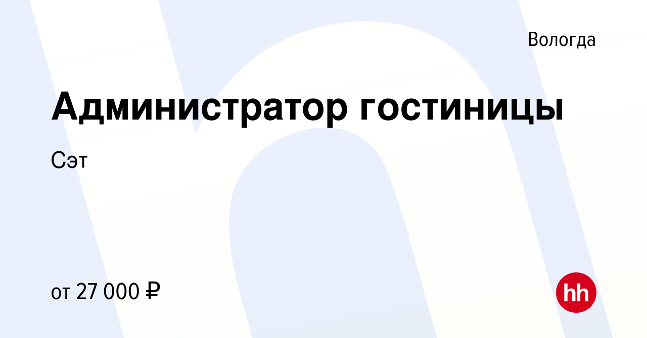 Вакансия Администратор гостиницы в Вологде, работа в компании Сэт (вакансия  в архиве c 22 марта 2024)