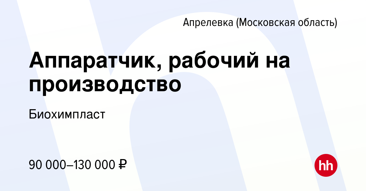 Вакансия Аппаратчик, рабочий на производство в Апрелевке, работа в компании  Биохимпласт (вакансия в архиве c 22 марта 2024)