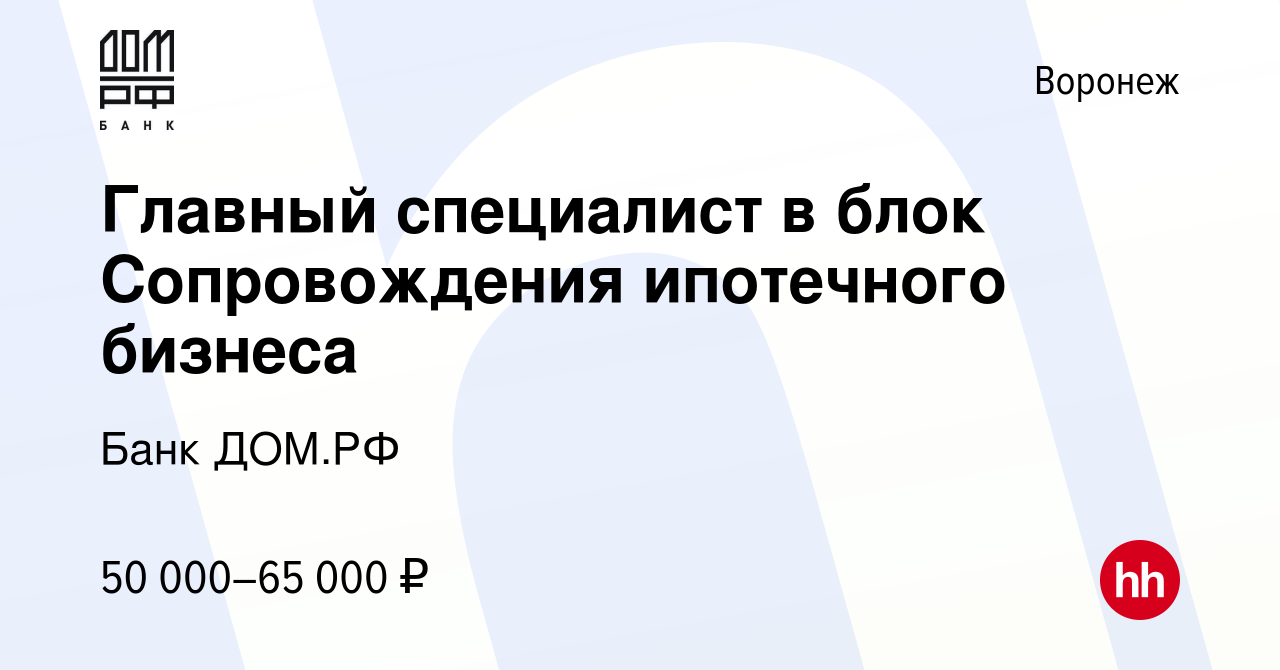 Вакансия Главный специалист в блок Сопровождения ипотечного бизнеса в  Воронеже, работа в компании Банк ДОМ.РФ (вакансия в архиве c 22 марта 2024)