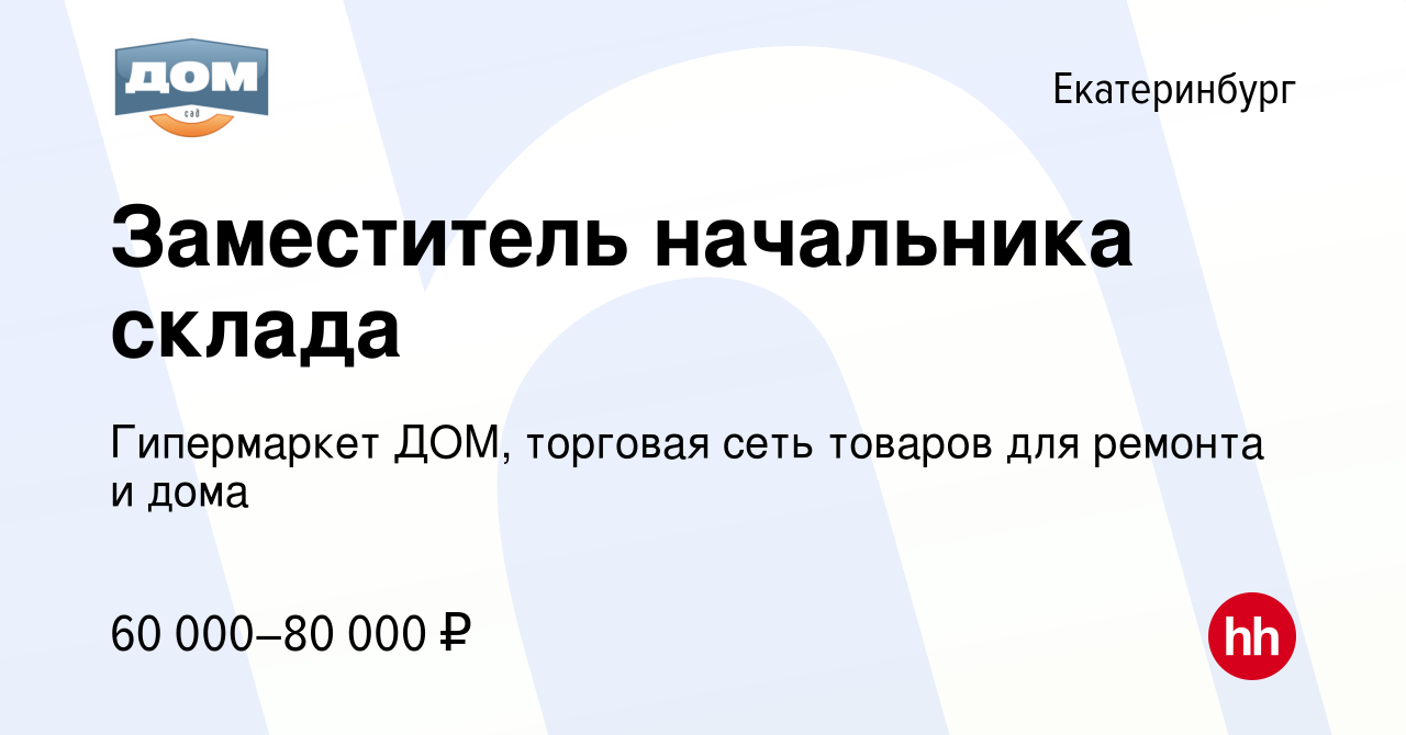 Вакансия Заместитель начальника склада в Екатеринбурге, работа в компании  Гипермаркет ДОМ, торговая сеть товаров для ремонта и дома (вакансия в  архиве c 22 марта 2024)