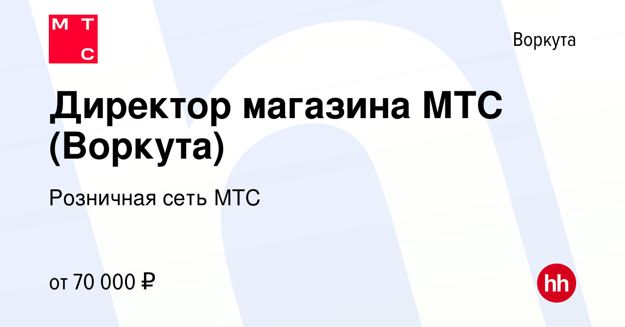 Вакансия Директор магазина МТС (Воркута) в Воркуте, работа в компании  Розничная сеть МТС (вакансия в архиве c 5 марта 2024)